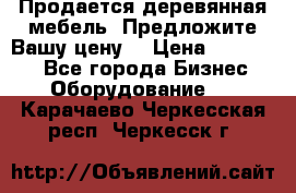 Продается деревянная мебель. Предложите Вашу цену! › Цена ­ 150 000 - Все города Бизнес » Оборудование   . Карачаево-Черкесская респ.,Черкесск г.